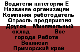 Водители категории Е › Название организации ­ Компания-работодатель › Отрасль предприятия ­ Другое › Минимальный оклад ­ 50 000 - Все города Работа » Вакансии   . Приморский край,Уссурийский г. о. 